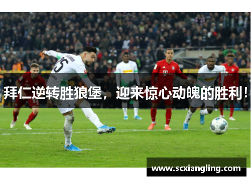 拜仁逆转胜狼堡，迎来惊心动魄的胜利！