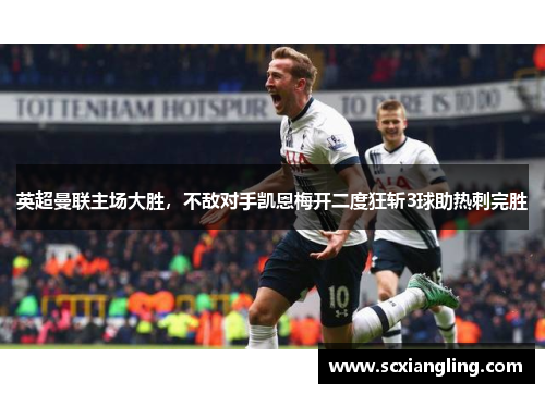 英超曼联主场大胜，不敌对手凯恩梅开二度狂斩3球助热刺完胜