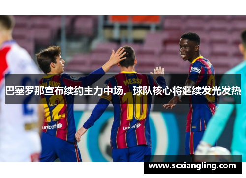 巴塞罗那宣布续约主力中场，球队核心将继续发光发热